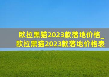 欧拉黑猫2023款落地价格_欧拉黑猫2023款落地价格表