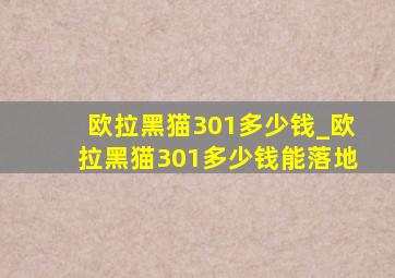 欧拉黑猫301多少钱_欧拉黑猫301多少钱能落地