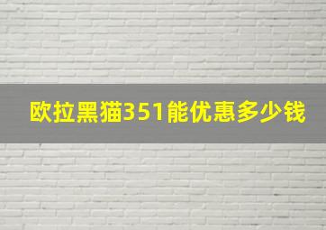 欧拉黑猫351能优惠多少钱