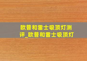 欧普和雷士吸顶灯测评_欧普和雷士吸顶灯