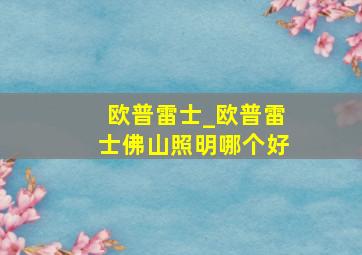 欧普雷士_欧普雷士佛山照明哪个好