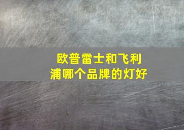 欧普雷士和飞利浦哪个品牌的灯好