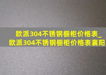 欧派304不锈钢橱柜价格表_欧派304不锈钢橱柜价格表襄阳