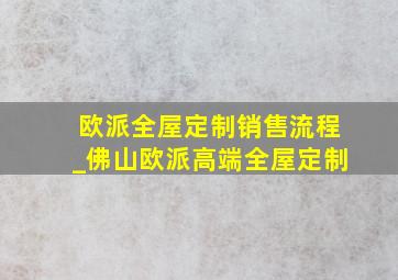 欧派全屋定制销售流程_佛山欧派高端全屋定制