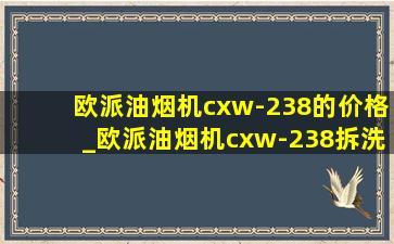 欧派油烟机cxw-238的价格_欧派油烟机cxw-238拆洗教程