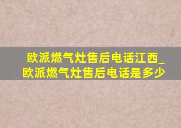 欧派燃气灶售后电话江西_欧派燃气灶售后电话是多少