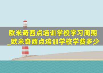 欧米奇西点培训学校学习周期_欧米奇西点培训学校学费多少