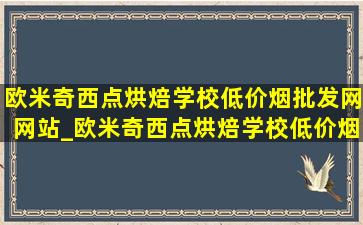 欧米奇西点烘焙学校(低价烟批发网)网站_欧米奇西点烘焙学校(低价烟批发网)