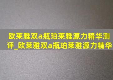 欧莱雅双a瓶珀莱雅源力精华测评_欧莱雅双a瓶珀莱雅源力精华