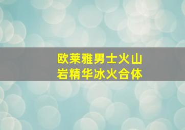 欧莱雅男士火山岩精华冰火合体