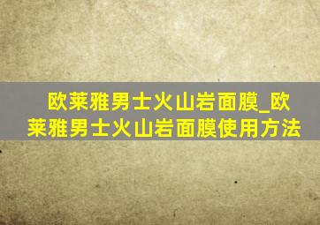 欧莱雅男士火山岩面膜_欧莱雅男士火山岩面膜使用方法