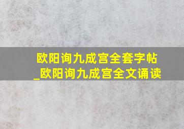 欧阳询九成宫全套字帖_欧阳询九成宫全文诵读