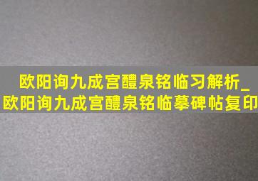 欧阳询九成宫醴泉铭临习解析_欧阳询九成宫醴泉铭临摹碑帖复印