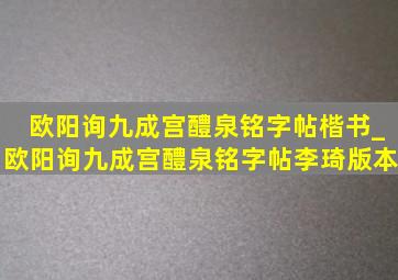 欧阳询九成宫醴泉铭字帖楷书_欧阳询九成宫醴泉铭字帖李琦版本