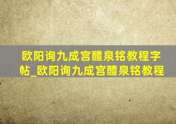 欧阳询九成宫醴泉铭教程字帖_欧阳询九成宫醴泉铭教程