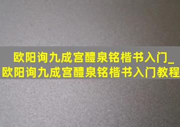 欧阳询九成宫醴泉铭楷书入门_欧阳询九成宫醴泉铭楷书入门教程