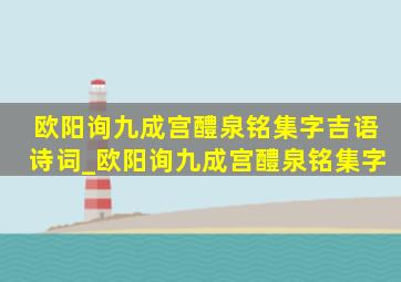 欧阳询九成宫醴泉铭集字吉语诗词_欧阳询九成宫醴泉铭集字