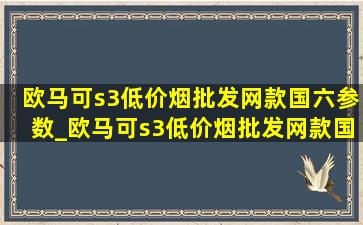 欧马可s3(低价烟批发网)款国六参数_欧马可s3(低价烟批发网)款国六