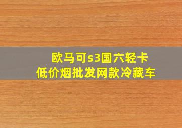 欧马可s3国六轻卡(低价烟批发网)款冷藏车