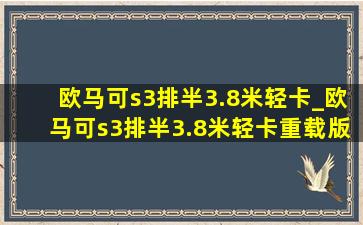 欧马可s3排半3.8米轻卡_欧马可s3排半3.8米轻卡重载版