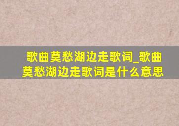 歌曲莫愁湖边走歌词_歌曲莫愁湖边走歌词是什么意思