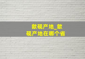 歙砚产地_歙砚产地在哪个省