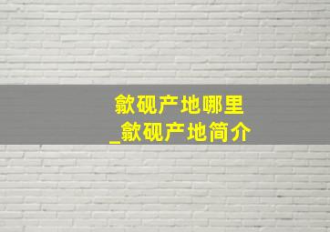 歙砚产地哪里_歙砚产地简介