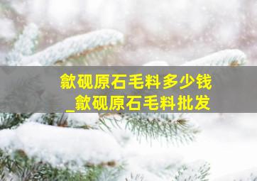 歙砚原石毛料多少钱_歙砚原石毛料批发