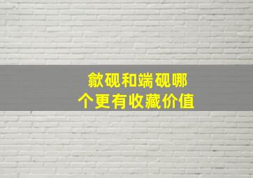 歙砚和端砚哪个更有收藏价值