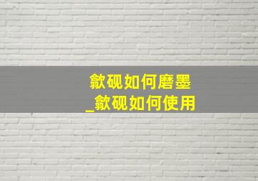 歙砚如何磨墨_歙砚如何使用