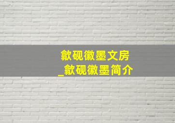 歙砚徽墨文房_歙砚徽墨简介