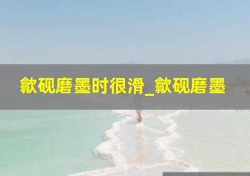 歙砚磨墨时很滑_歙砚磨墨