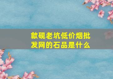 歙砚老坑(低价烟批发网)的石品是什么