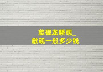 歙砚龙鳞砚_歙砚一般多少钱