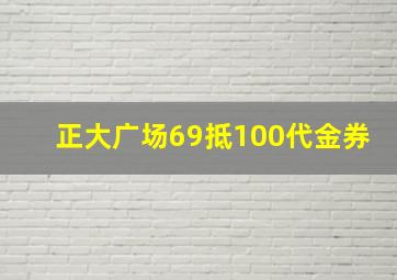 正大广场69抵100代金券