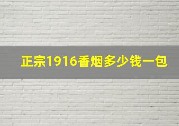 正宗1916香烟多少钱一包