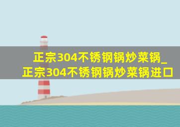 正宗304不锈钢锅炒菜锅_正宗304不锈钢锅炒菜锅进口