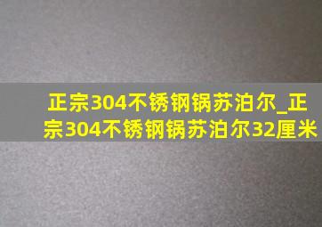 正宗304不锈钢锅苏泊尔_正宗304不锈钢锅苏泊尔32厘米