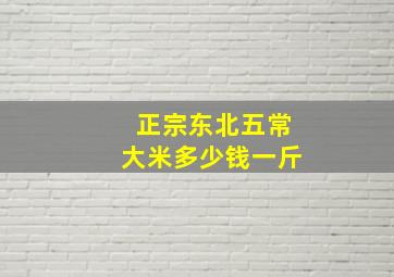 正宗东北五常大米多少钱一斤