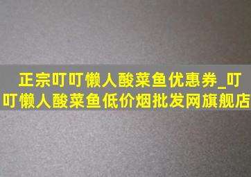 正宗叮叮懒人酸菜鱼优惠券_叮叮懒人酸菜鱼(低价烟批发网)旗舰店