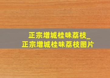 正宗增城桂味荔枝_正宗增城桂味荔枝图片