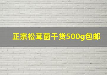 正宗松茸菌干货500g包邮