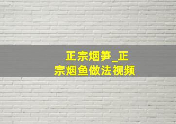 正宗烟笋_正宗烟鱼做法视频