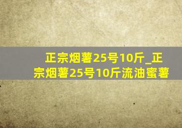 正宗烟薯25号10斤_正宗烟薯25号10斤流油蜜薯