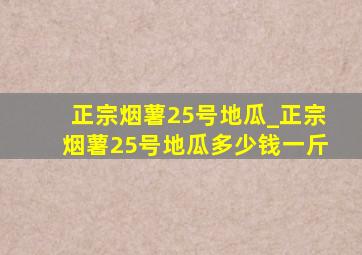 正宗烟薯25号地瓜_正宗烟薯25号地瓜多少钱一斤