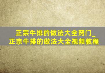 正宗牛排的做法大全窍门_正宗牛排的做法大全视频教程