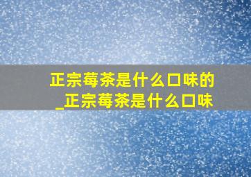 正宗莓茶是什么口味的_正宗莓茶是什么口味