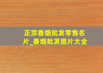 正宗香烟批发零售名片_香烟批发图片大全