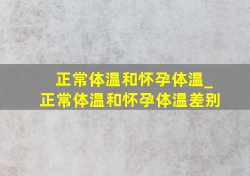 正常体温和怀孕体温_正常体温和怀孕体温差别