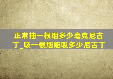 正常抽一根烟多少毫克尼古丁_吸一根烟能吸多少尼古丁